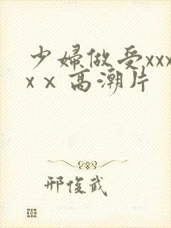 少妇做受xxxxⅹ高潮片