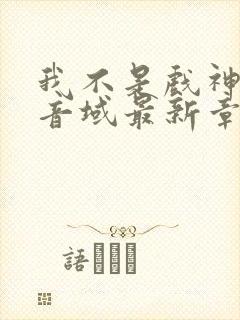 我不是戏神三九音域最新章节列表