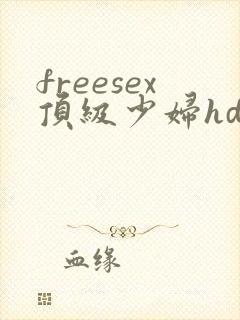 freesex顶级少妇hd性欢