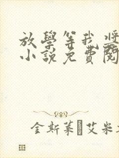 放学等我酱子贝小说免费阅读完整版在线