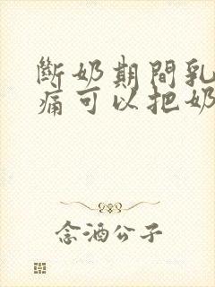 断奶期间乳房胀痛可以把奶挤出来吗