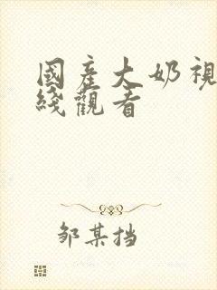 国产大奶视频在线观看