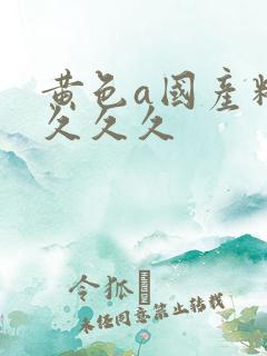 黄色a国产精品久久久
