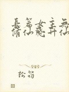 长篇女主无cp修仙飞升仙界