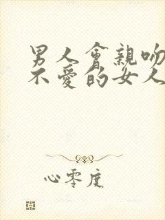 男人会亲吻一个不爱的女人吗