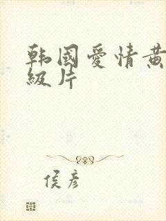 韩国爱情黄色一级片