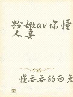 粉嫩av你懂的人妻