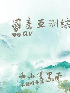 国产亚洲综合精品av