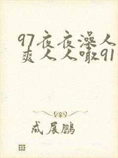 97夜夜澡人人爽人人喊91洗澡
