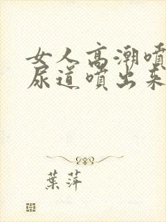 女人高潮喷水是尿道喷出来的吗?