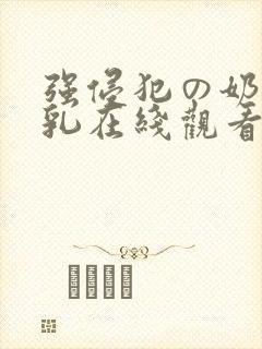 强侵犯の奶水授乳在线观看