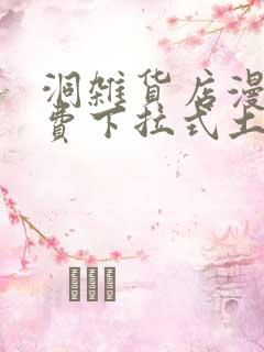 洞杂货店漫画免费下拉式土豪漫画