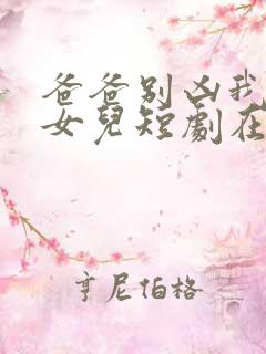 爸爸别凶我是你女儿短剧在线观看