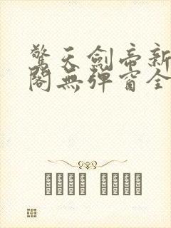 惊天剑帝新笔趣阁无弹窗全文阅读