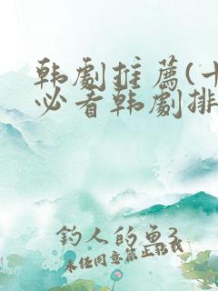 韩剧推荐(十大必看韩剧排行榜