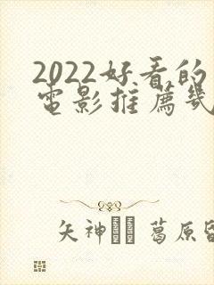 2022好看的电影推荐几部前十名