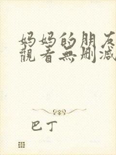 妈妈的朋友在线观看无删减版