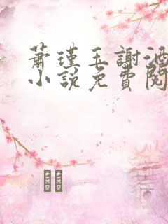 萧瑾玉谢酒儿的小说免费阅读无弹窗