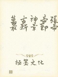 万古神帝张若尘最新章节帝