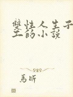 双性人生子,打工的小说