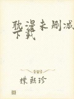 耽漫未删减免费下载