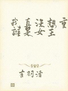 我真没想重生啊谁是女主