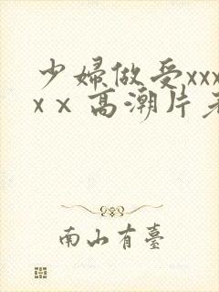 少妇做受xxxxⅹ高潮片老头