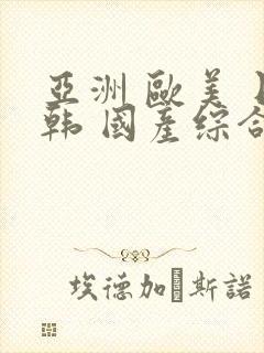 亚洲 欧美 日韩 国产综合 在线