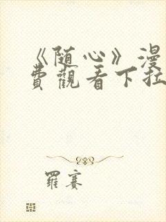 《随心》漫画免费观看下拉式