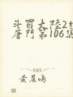 斗罗大陆2绝世唐门第106集