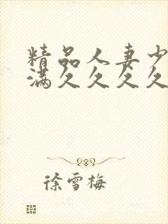 精品人妻少妇丰满久久久久久久久