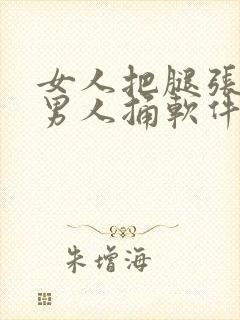 女人把腿张开让男人捅软件