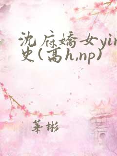 沈府娇女yin史(高h,np)