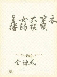 美女不穿衣服直播的视频