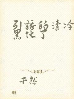 引诱的清冷男主黑化了