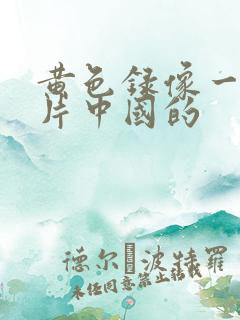 黄色录像一级大片中国的