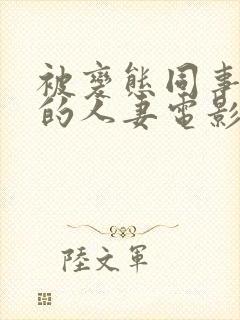 被变态同事玩弄的人妻电影