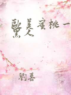 欧美蜜桃一级片黑人