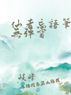 仙者忘语笔趣阁无弹窗