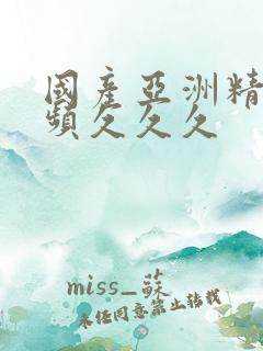 国产亚洲精品视频久久久