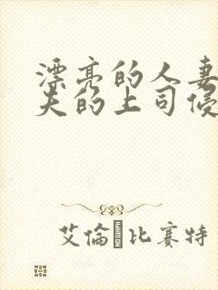 漂亮的人妻被丈夫的上司侵犯