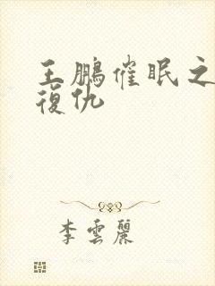 王鹏催眠之李刚复仇