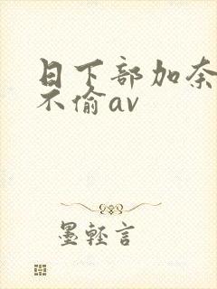 日下部加奈人妻不偷av