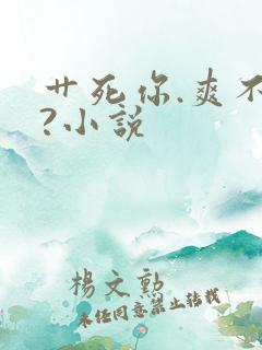 艹死你.爽不爽?小说