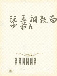 玩弄调教白嫩小少爷h