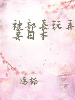 被部长玩弄的人妻日本