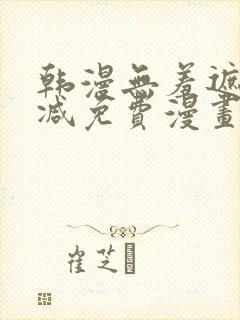 韩漫无羞遮无删减免费漫画大全