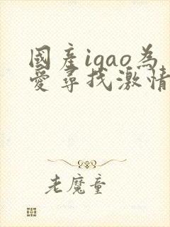 国产igao为爱寻找激情视频