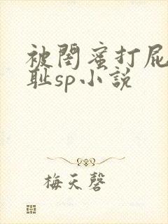 被闺蜜打屁股羞耻sp小说