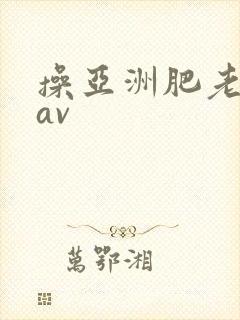 操亚洲肥老熟女av